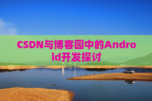 CSDN与博客园中的Android开发探讨